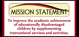 Mission Statement: To improve the academic achievement of educationally disadvantaged children by supplementing instructional services and activities.